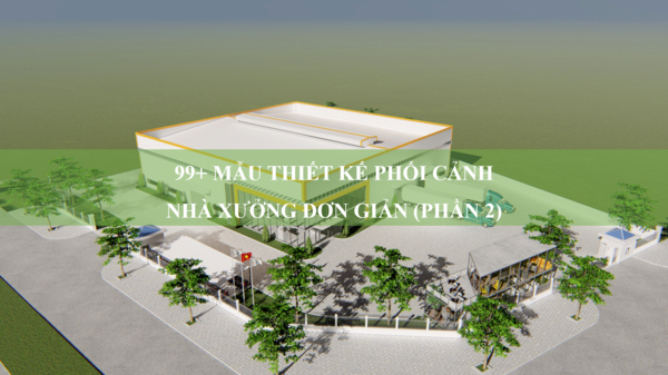 99+ mẫu thiết kế phối cảnh nhà xưởng đơn giản (phần 2)